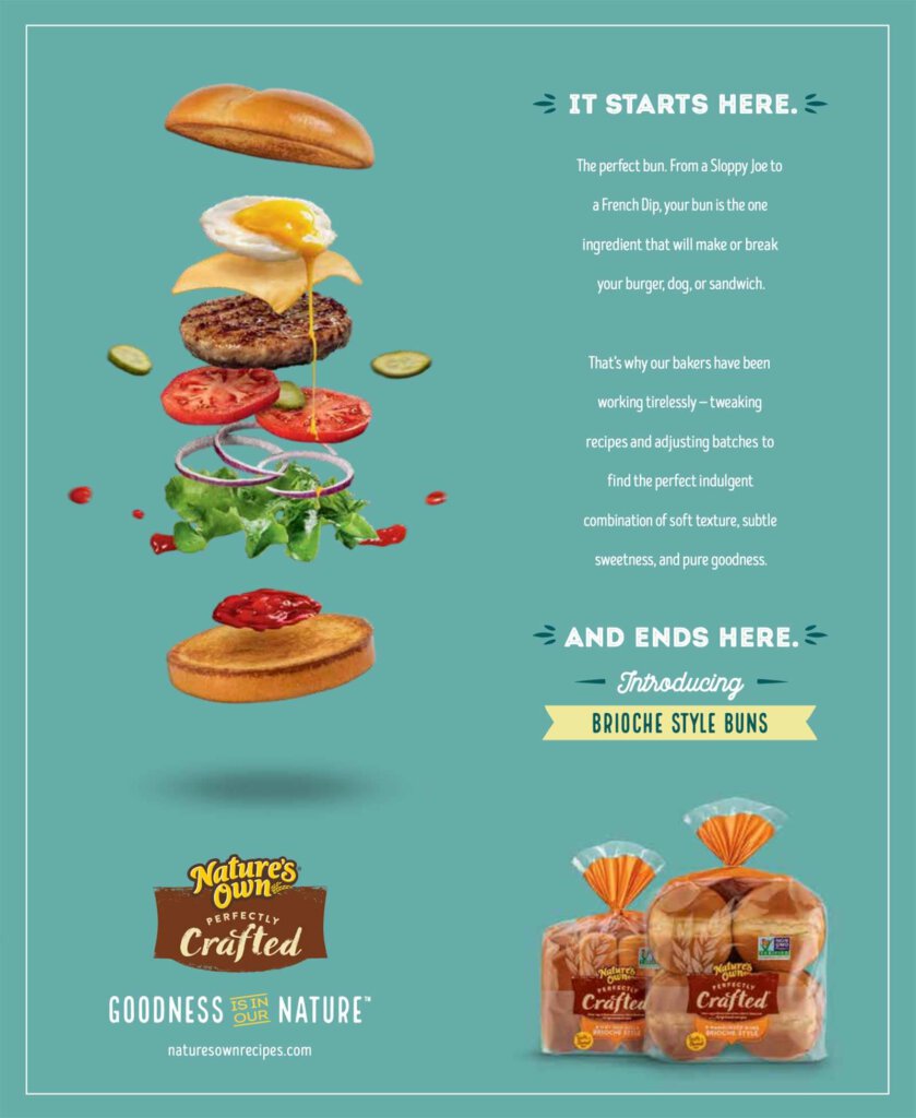Nature’s Own: It starts here. The perfect bun from a Sloppy Joe to a French Dip, your bun is the one ingredient that will make or break your burger, dog, or sandwich. That’s why our bakers have been working tirelessly – tweaking recipes and adjusting batches to find the perfect indulgent combination of soft texture, subtle sweetness, and pure goodness. And ends here. Introducing Brioche Style Buns